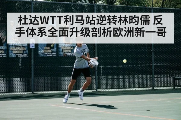 杜达WTT利马站逆转林昀儒 反手体系全面升级剖析欧洲新一哥