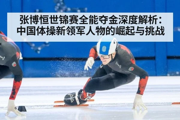 张博恒世锦赛全能夺金深度解析：中国体操新领军人物的崛起与挑战