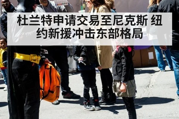 杜兰特申请交易至尼克斯 纽约新援冲击东部格局