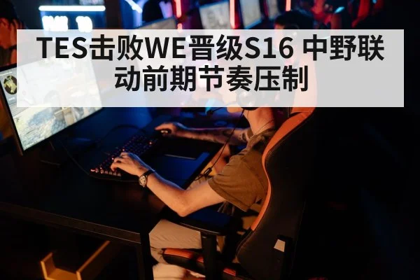 TES击败WE晋级S16 中野联动前期节奏压制