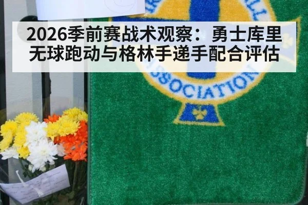 2026季前赛战术观察：勇士库里无球跑动与格林手递手配合评估