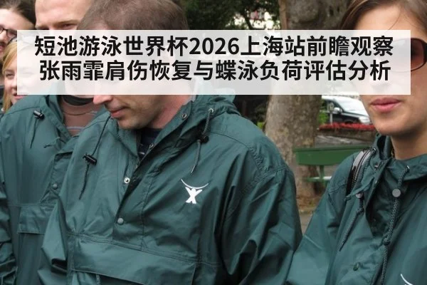 短池游泳世界杯2026上海站前瞻观察 张雨霏肩伤恢复与蝶泳负荷评估分析