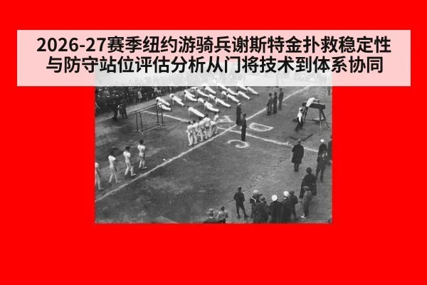 2026-27赛季纽约游骑兵谢斯特金扑救稳定性与防守站位评估分析从门将技术到体系协同