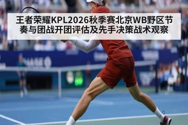 王者荣耀KPL2026秋季赛北京WB野区节奏与团战开团评估及先手决策战术观察